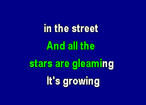 in the street
And all the

stars are gleaming

It's growing