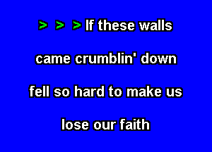 p ialf these walls

came crumblin' down

fell so hard to make us

lose our faith