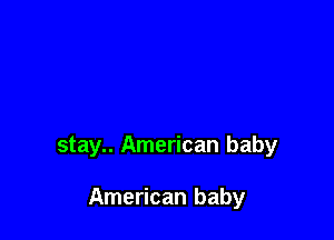 stay.. American baby

American baby