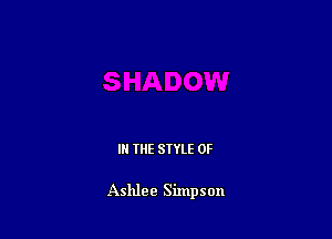 IN THE STYLE 0F

Ashlee Simpson