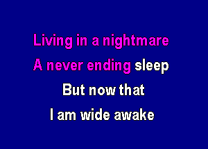 are

A never ending sleep

But now that