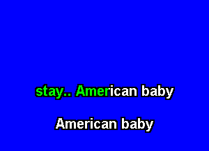 stay.. American baby

American baby