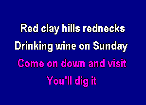 Red clay hills rednecks

Drinking wine on Sunday