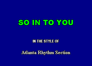 50 IN TO YOU

III THE SIYLE 0F

Atlanta Rhythm Section