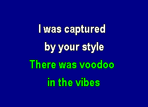 l was captured

by your style
There was voodoo
in the vibes