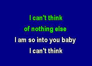 I can't think
of nothing else

lam so into you baby
lcan't think