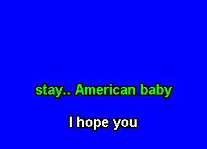 stay.. American baby

I hope you