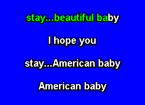 stay...beautiful baby

I hope you

stay...American baby

American baby