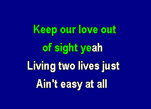 Keep our love out
of sight yeah

Living two lives just

Iwish we didn't have to