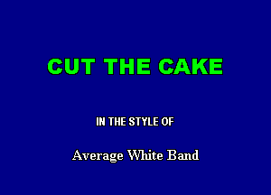 CUT THE CAKE

IN THE STYLE 0F

Average W'hite Band