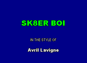 SKSEIR BOII

IN THE STYLE 0F

Avril Lavigne