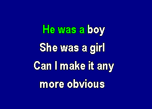 He was a boy
She was a girl

Can I make it any

more obvious