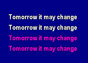 Tomorrow it may change

Tomorrow it may change