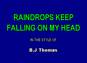 RAINDROPS KEEP
FALLING ON MY HEAD

IN THE STYLE 0F

B.J Thomas