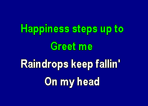 Happiness steps up to
Greet me

Raindrops keep fallin'

On my head