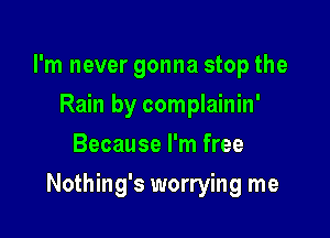 I'm never gonna stop the
Rain by complainin'
Because I'm free

Nothing's worrying me