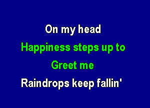 On my head
Happiness steps up to
Greet me

Raindrops keep fallin'