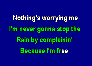 Nothing's worrying me
I'm never gonna stop the

Rain by complainin'

Because I'm free