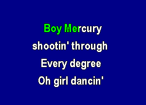 Boy Mercury

shootin' through

Every degree
Oh girl dancin'