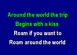 Around the world the trip

Begins with a kiss
Roam if you want to
Roam around the world