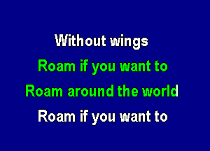 Without wings

Roam if you want to
Roam around the world
Roam if you want to