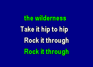 the wilderness
Take it hip to hip

Rock it through
Rock it through