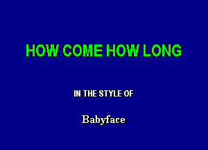 HOW COME HOW LONG

III THE SIYLE 0F

Babyface