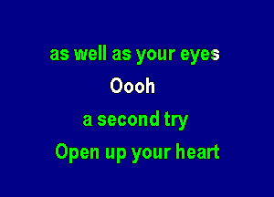 as well as your eyes
Oooh
a second try

Open up your heart