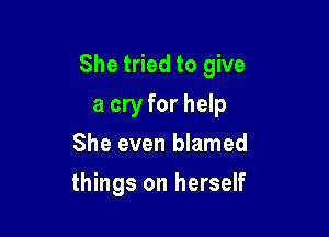 She tried to give

a cry for help
She even blamed
things on herself