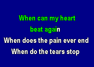 When can my heart
beat again

When does the pain ever end

When do the tears stop