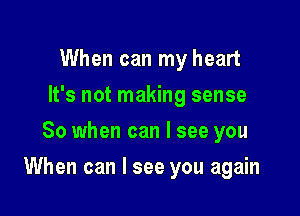 When can my heart
It's not making sense
So when can I see you

When can I see you again