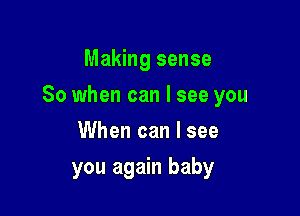 Making sense

So when can I see you

When can I see
you again baby