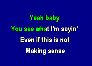 Yeah baby
You see what I'm sayin'

Even if this is not
Making sense