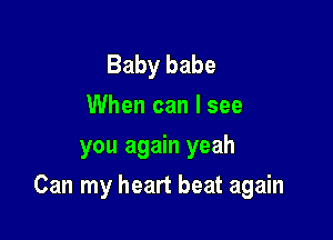 Baby babe
When can I see
you again yeah

Can my heart beat again