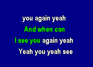 you again yeah
And when can

I see you again yeah

Yeah you yeah see