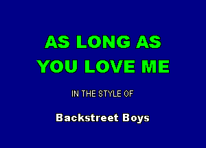 AS ILONG AS
YOU ILOVIE ME

IN THE STYLE 0F

Backstreet Boys