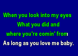 When you look into my eyes
What you did and
where you're comin' from

As long as you love me baby.