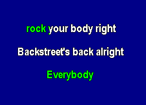 rock your body right

Backstreet's back alright
Everybody