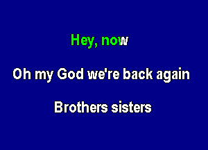 Hey, now

Oh my God we're back again

Brothers sisters