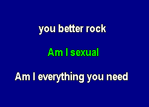 you better rock

Am I sexual

Am I everything you need