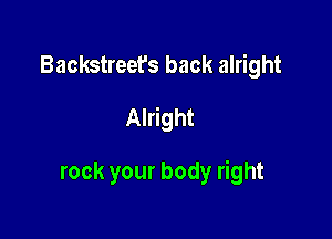 Backstreet's back alright

Alright

rock your body right