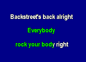 Backstreet's back alright
Everybody

rock your body right