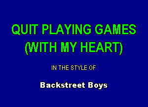 QUIT PLAYING GAMES
(W ITH MY HEART)

IN THE STYLE 0F

Backstreet Boys