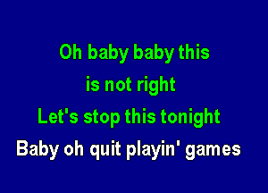 Oh baby baby this
is not right
Let's stop this tonight

Baby oh quit playin' games