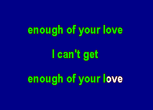 enough of your love

I can't get

enough of your love