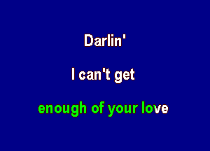 Darlin'

I can't get

enough of your love