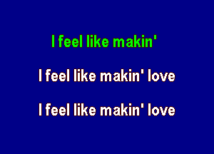 I feel like makin'

I feel like makin' love

Ifeel like makin' love