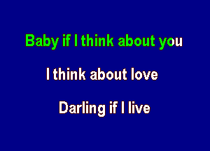 Baby if I think about you

I think about love

Darling if I live