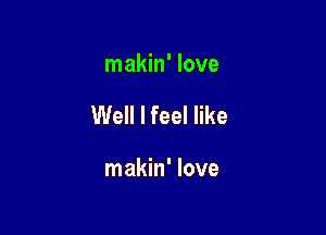 makin' love

Well I feel like

makin' love