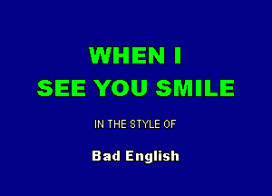 WHEN ll
SEE YOU SWIIIILE

IN THE STYLE 0F

Bad English